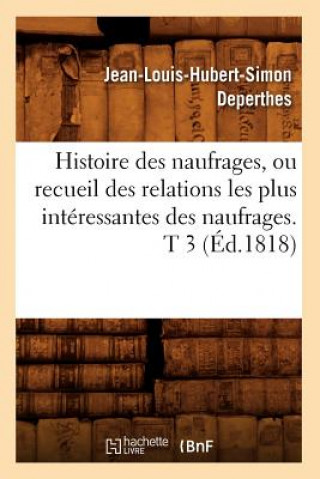 Kniha Histoire Des Naufrages, Ou Recueil Des Relations Les Plus Interessantes Des Naufrages. T 3 (Ed.1818) Jean-Louis-Hubert-Simon Deperthes