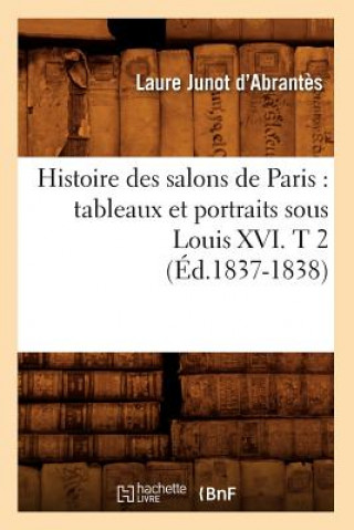 Carte Histoire Des Salons de Paris: Tableaux Et Portraits Sous Louis XVI. T 2 (Ed.1837-1838) Abrantes