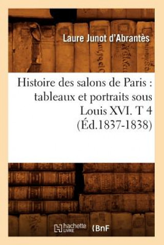 Carte Histoire Des Salons de Paris: Tableaux Et Portraits Sous Louis XVI. T 4 (Ed.1837-1838) Abrantes