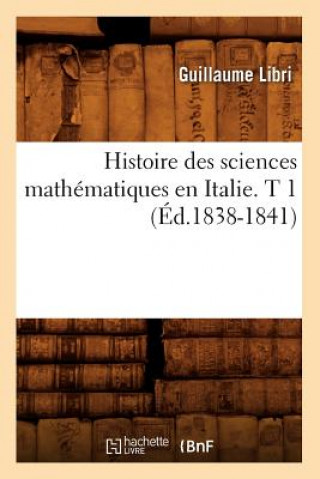 Kniha Histoire Des Sciences Mathematiques En Italie. T 1 (Ed.1838-1841) Guillaume Libri