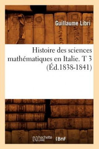 Knjiga Histoire Des Sciences Mathematiques En Italie. T 3 (Ed.1838-1841) Guillaume Libri