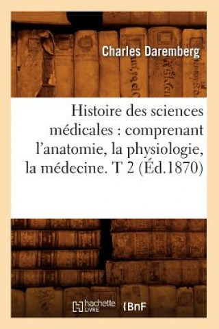 Książka Histoire Des Sciences Medicales: Comprenant l'Anatomie, La Physiologie, La Medecine. T 2 (Ed.1870) Daremberg C