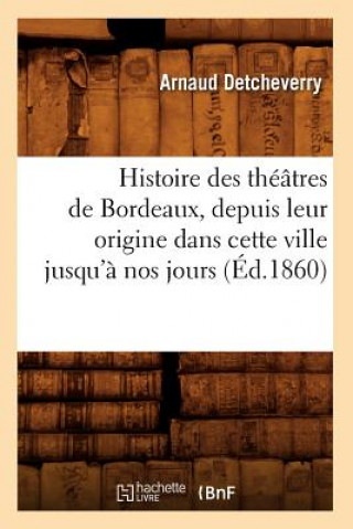 Книга Histoire Des Theatres de Bordeaux, Depuis Leur Origine Dans Cette Ville Jusqu'a Nos Jours (Ed.1860) Arnaud Detcheverry