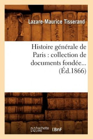 Könyv Histoire Generale de Paris: Collection de Documents Fondee (Ed.1866) Lazare-Maurice Tisserand