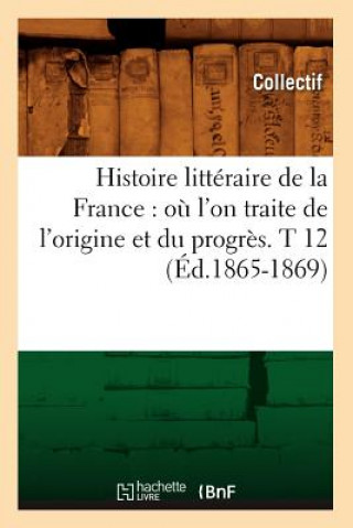 Книга Histoire Litteraire de la France: Ou l'On Traite de l'Origine Et Du Progres. T 12 (Ed.1865-1869) 