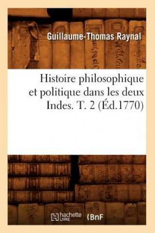 Könyv Histoire Philosophique Et Politique Dans Les Deux Indes. T. 2 (Ed.1770) Guillaume Thomas Francois Raynal