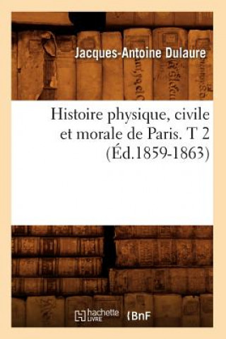 Carte Histoire Physique, Civile Et Morale de Paris. T 2 (Ed.1859-1863) Jacques-Antoine Dulaure