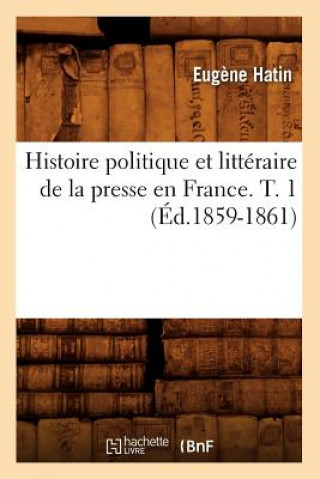 Könyv Histoire Politique Et Litteraire de la Presse En France. T. 1 (Ed.1859-1861) Eugene Hatin