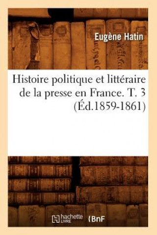 Carte Histoire Politique Et Litteraire de la Presse En France. T. 3 (Ed.1859-1861) Eugene Hatin