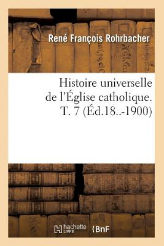 Carte Histoire Universelle de l'Eglise Catholique. T. 7 (Ed.18..-1900) Rene Francois Rohrbacher