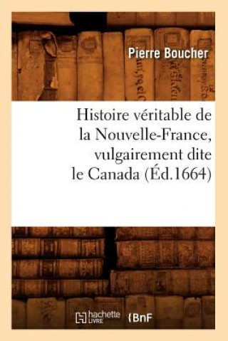 Kniha Histoire Veritable de la Nouvelle-France, Vulgairement Dite Le Canada (Ed.1664) Boucher P