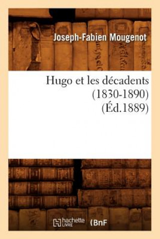 Könyv Hugo Et Les Decadents (1830-1890) (Ed.1889) Joseph-Fabien Mougenot