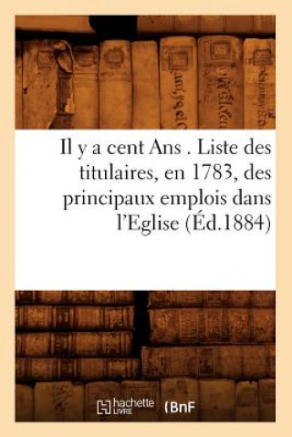 Buch Il Y a Cent ANS . Liste Des Titulaires, En 1783, Des Principaux Emplois Dans l'Eglise, (Ed.1884) Sans Auteur