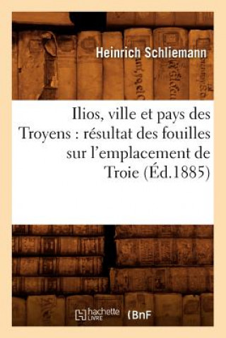 Kniha Ilios, Ville Et Pays Des Troyens: Resultat Des Fouilles Sur l'Emplacement de Troie (Ed.1885) Heinrich Schliemann