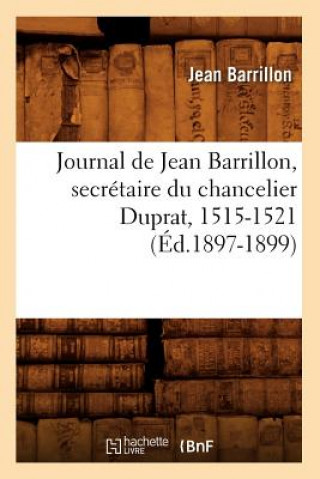 Könyv Journal de Jean Barrillon, Secretaire Du Chancelier Duprat, 1515-1521 (Ed.1897-1899) Jean Barrillon