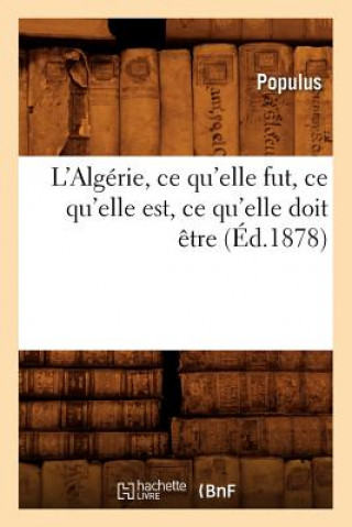 Kniha L'Algerie, Ce Qu'elle Fut, Ce Qu'elle Est, Ce Qu'elle Doit Etre (Ed.1878) Sans Auteur