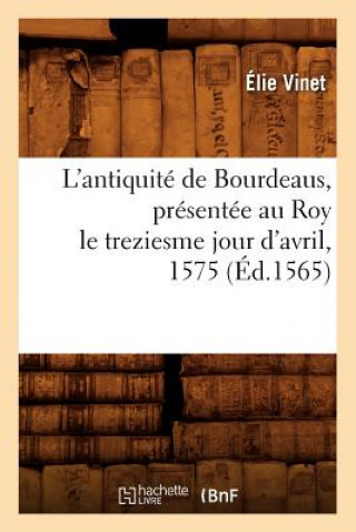 Libro L'Antiquite de Bourdeaus, Presentee Au Roy Le Treziesme Jour d'Avril, 1575 (Ed.1565) Elie Vinet