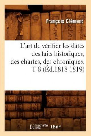 Kniha L'Art de Verifier Les Dates Des Faits Historiques, Des Chartes, Des Chroniques. T 8 (Ed.1818-1819) Francois Clement