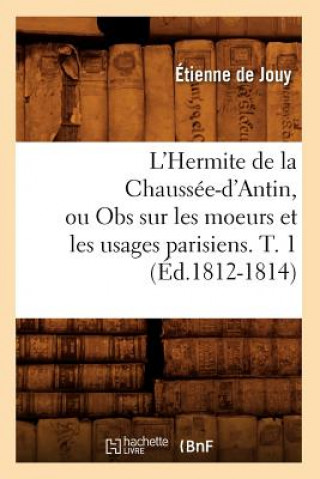 Book L'Hermite de la Chaussee-d'Antin, Ou Obs Sur Les Moeurs Et Les Usages Parisiens. T. 1 (Ed.1812-1814) Etienne De Jouy