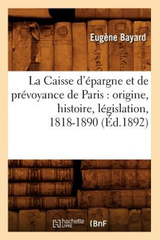 Carte Caisse d'Epargne Et de Prevoyance de Paris: Origine, Histoire, Legislation, 1818-1890 (Ed.1892) Eugene Bayard