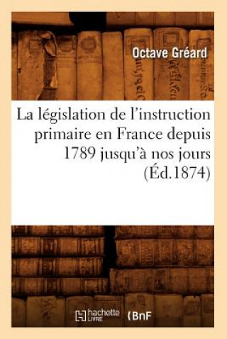 Buch Legislation de l'Instruction Primaire En France Depuis 1789 Jusqu'a Nos Jours (Ed.1874) Octave Greard