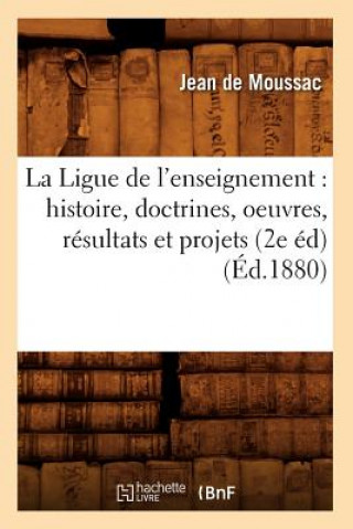 Kniha La Ligue de l'Enseignement: Histoire, Doctrines, Oeuvres, Resultats Et Projets (2e Ed) (Ed.1880) Jean De Moussac