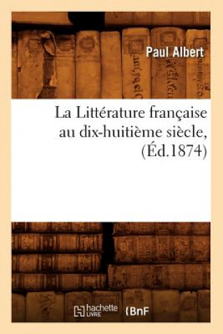 Kniha La Litterature Francaise Au Dix-Huitieme Siecle, (Ed.1874) Paul Albert