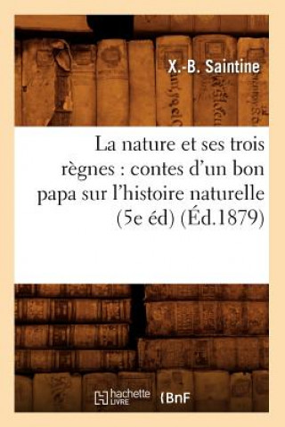 Kniha La Nature Et Ses Trois Regnes: Contes d'Un Bon Papa Sur l'Histoire Naturelle (5e Ed) (Ed.1879) Xavier B Saintine