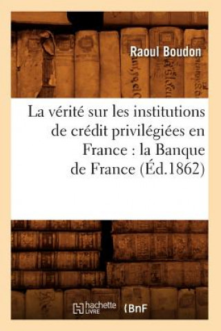Könyv Verite Sur Les Institutions de Credit Privilegiees En France: La Banque de France (Ed.1862) Raoul Boudon