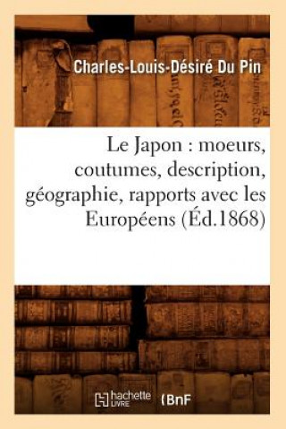 Книга Le Japon: Moeurs, Coutumes, Description, Geographie, Rapports Avec Les Europeens (Ed.1868) Charles-Louis Desire Du Pin