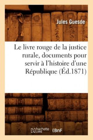 Kniha Livre Rouge de la Justice Rurale, Documents Pour Servir A l'Histoire d'Une Republique (Ed.1871) Jules Guesde