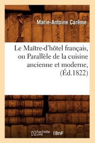 Könyv Le Maitre-d'Hotel Francais, Ou Parallele de la Cuisine Ancienne Et Moderne, (Ed.1822) Marie-Antoine Careme