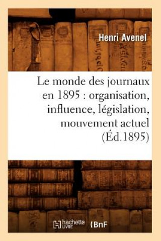 Könyv Le Monde Des Journaux En 1895: Organisation, Influence, Legislation, Mouvement Actuel (Ed.1895) Henri Avenel