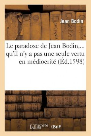 Kniha Le Paradoxe de Jean Bodin, Qu'il n'y a Pas Une Seule Vertu En Mediocrite (Ed.1598) Jean Bodin