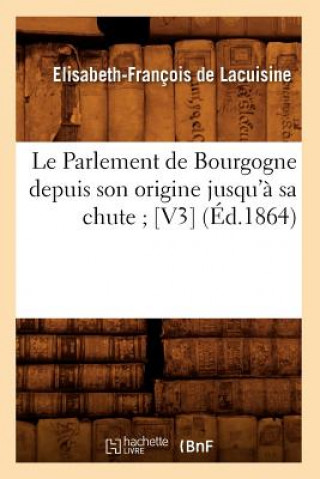 Libro Le Parlement de Bourgogne Depuis Son Origine Jusqu'a Sa Chute [V3] (Ed.1864) Elisabeth-Francois De Lacuisine