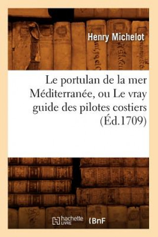Könyv Le Portulan de la Mer Mediterranee, Ou Le Vray Guide Des Pilotes Costiers (Ed.1709) Henry Michelot