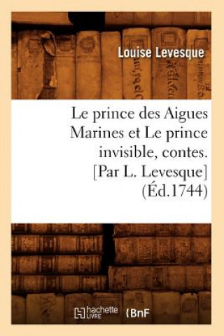 Książka Le Prince Des Aigues Marines Et Le Prince Invisible, Contes. [Par L. Levesque] (Ed.1744) Louise Levesque