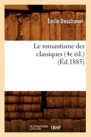 Book Le Romantisme Des Classiques (4e Ed.) (Ed.1885) Emile Deschanel