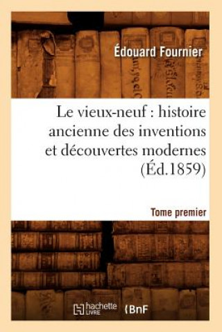 Book Vieux-Neuf: Histoire Ancienne Des Inventions Et Decouvertes Modernes. Tome Premier (Ed.1859) Edouard Fournier