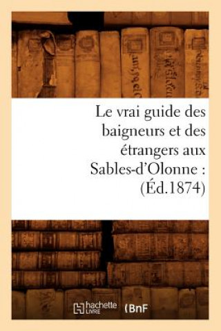 Carte Le Vrai Guide Des Baigneurs Et Des Etrangers Aux Sables-d'Olonne: (Ed.1874) Sans Auteur