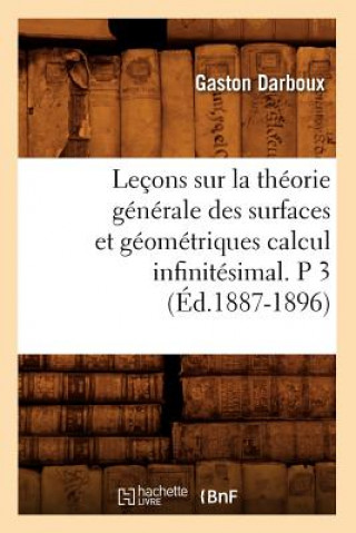 Könyv Lecons Sur La Theorie Generale Des Surfaces Et Geometriques Calcul Infinitesimal. P 3 (Ed.1887-1896) Gaston Darboux