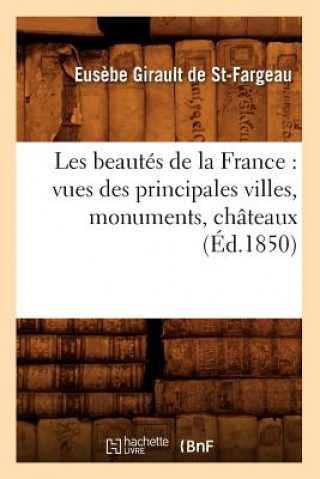 Kniha Les Beautes de la France: Vues Des Principales Villes, Monuments, Chateaux, (Ed.1850) Eusebe Girault De Saint-Fargeau