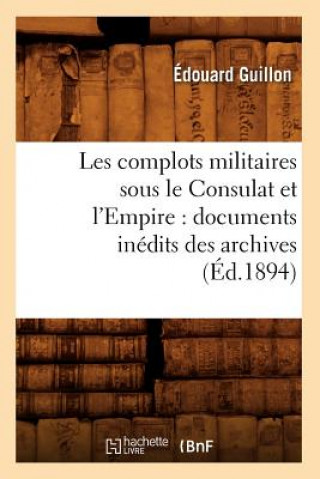 Kniha Les Complots Militaires Sous Le Consulat Et l'Empire: Documents Inedits Des Archives (Ed.1894) Edouard Guillon