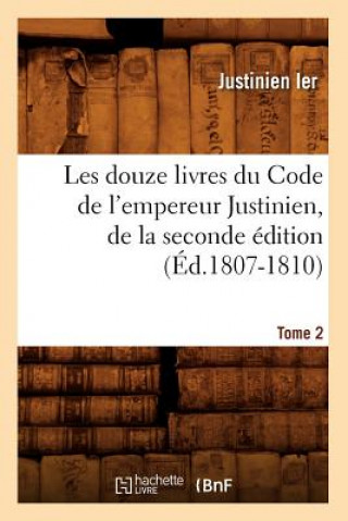 Carte Les Douze Livres Du Code de l'Empereur Justinien, de la Seconde Edition. Tome 2 (Ed.1807-1810) Justinien Ier