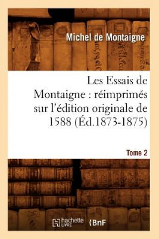 Carte Les Essais de Montaigne: Reimprimes Sur l'Edition Originale de 1588. Tome 2 (Ed.1873-1875) Michel Montaigne