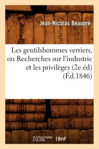 Kniha Les Gentilshommes Verriers, Ou Recherches Sur l'Industrie Et Les Privileges (2e Ed) (Ed.1846) Jean-Nicolas Beaupre