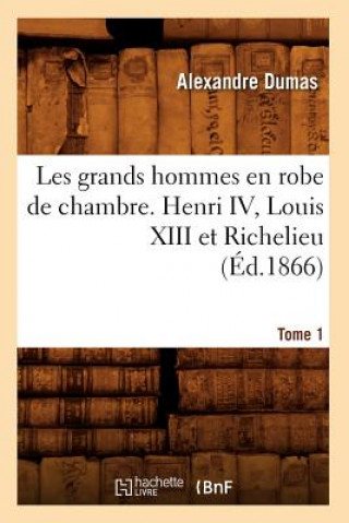 Knjiga Les Grands Hommes En Robe de Chambre. Henri IV, Louis XIII Et Richelieu. Tome 1 (Ed.1866) Alexandre Dumas