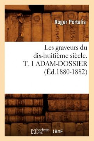 Kniha Les Graveurs Du Dix-Huitieme Siecle. T. 1 Adam-Dossier (Ed.1880-1882) Portalis