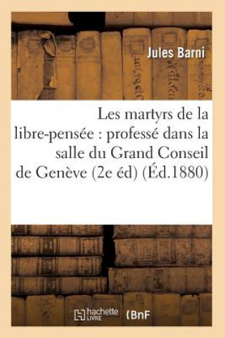 Kniha Les Martyrs de la Libre-Pensee: Professe Dans La Salle Du Grand Conseil de Geneve (2e Ed) (Ed.1880) Jules Barni