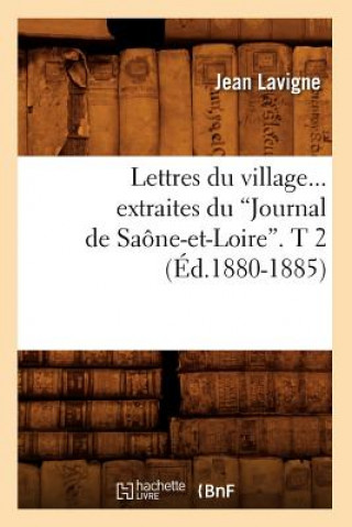 Könyv Lettres Du Village. Extraites Du Journal de Saone-Et-Loire. Tome 2 (Ed.1880-1885) Jean LaVigne